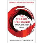 The Courage To Be Disliked: How to free yourself, change your life and achieve