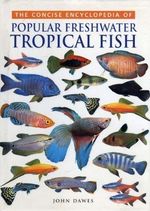 Concise Encyclopedia of Popular Freshwater Tropical Fish By John Dawes