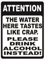 Attention Water Here Tastes Like Crap Drink Alcohol Instead Sign. Size Options. 