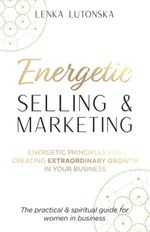 Energetic Selling and Marketing: a New Way to Create Extraordinary Growth in You