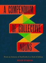 A Compendium of Collective Nouns: From an Armory of Aardvarks to a Zeal of Zebr