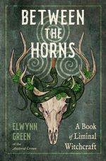 Between the Horns A Book of Liminal Witchcraft
