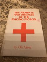 The Ailments and Diseases of the Racing Pigeon  by “Old Hand”