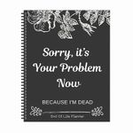 Sorry, it’s Your Problem Now , Because I'm Dead: Funny End of life planner.