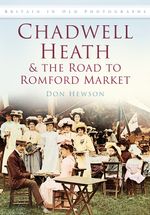 Chadwell Heath and The Road to Romford Market: Britain in Old Photographs